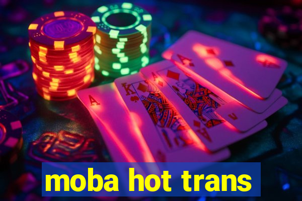 moba hot trans